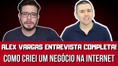 Como Criar um Negócio SÓLIDO Na Internet - Conheça minha história [Alex Vargas Entrevista]