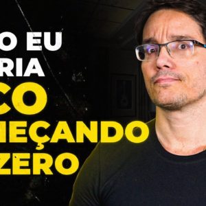 O QUE EU FARIA SE COMEÇASSE DO ZERO HOJE? [e você também pode fazer]