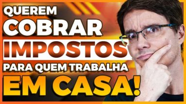 SE PREPARA! TA VINDO IMPOSTO PRA QUEM TRABALHAR EM CASA