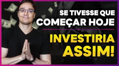 COMEÇANDO A INVESTIR HOJE, O QUE EU FARIA?