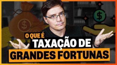 O QUE É TAXAÇÃO DE GRANDES FORTUNAS?