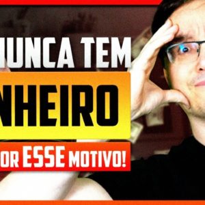 POR QUE VOCÊ NUNCA CONSEGUE TER DINHEIRO?