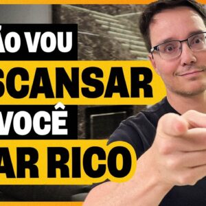 EU NÃO VOU DESCANSAR ATÉ VOCÊ FICAR RICO!