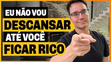 EU NÃO VOU DESCANSAR ATÉ VOCÊ FICAR RICO!